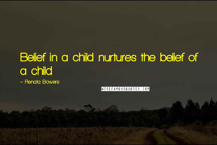 Renata Bowers Quotes: Belief in a child nurtures the belief of a child.