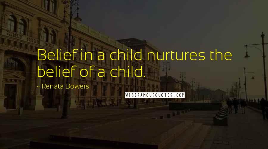 Renata Bowers Quotes: Belief in a child nurtures the belief of a child.