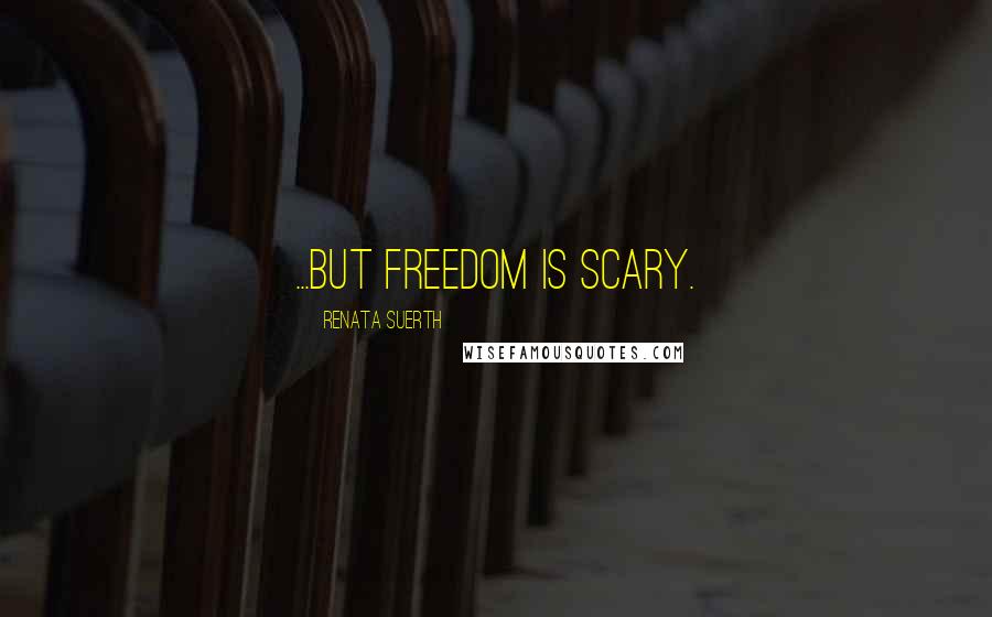 Renata Suerth Quotes: ...but freedom is scary.