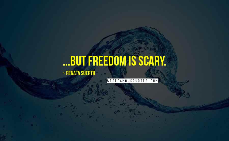 Renata Suerth Quotes: ...but freedom is scary.