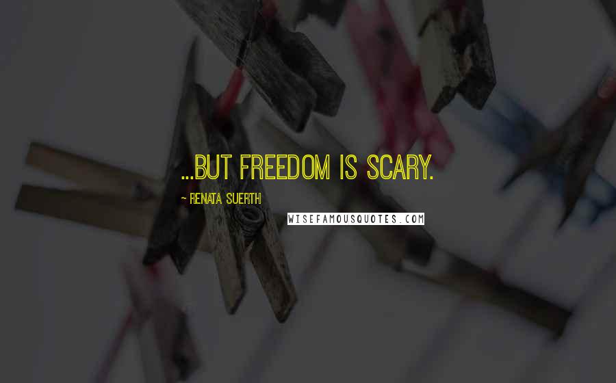 Renata Suerth Quotes: ...but freedom is scary.