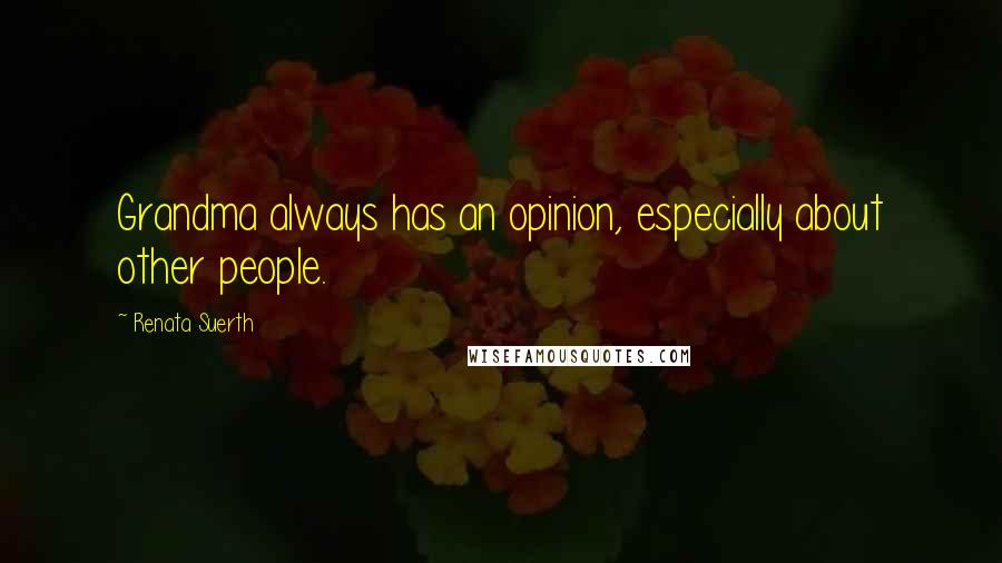 Renata Suerth Quotes: Grandma always has an opinion, especially about other people.