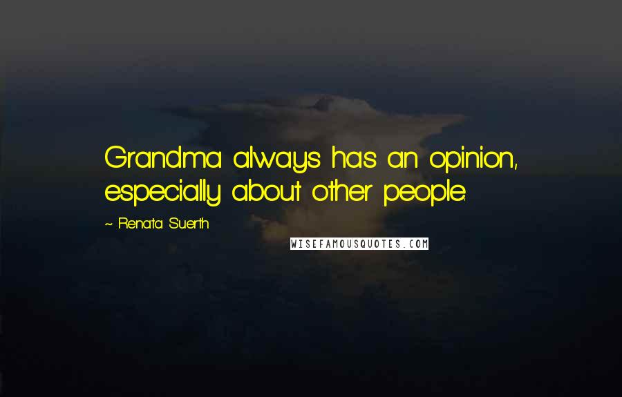 Renata Suerth Quotes: Grandma always has an opinion, especially about other people.
