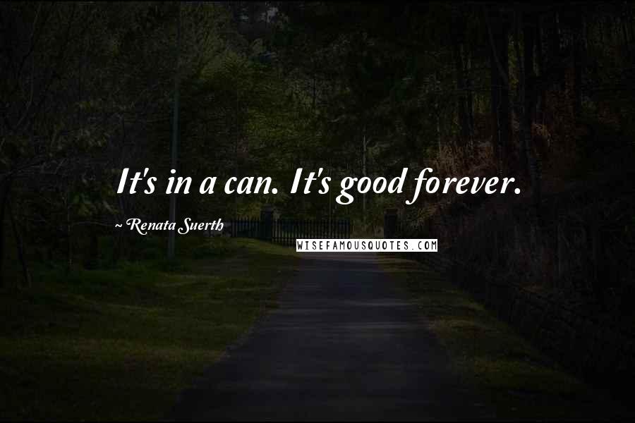Renata Suerth Quotes: It's in a can. It's good forever.