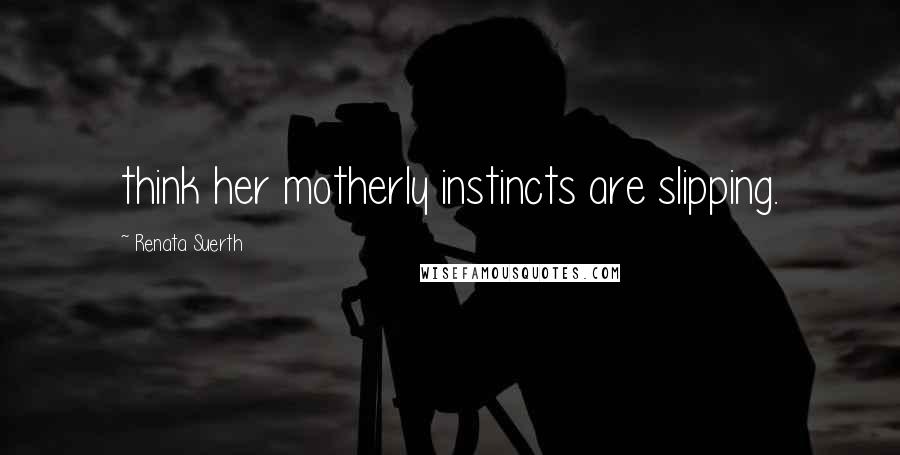 Renata Suerth Quotes: think her motherly instincts are slipping.