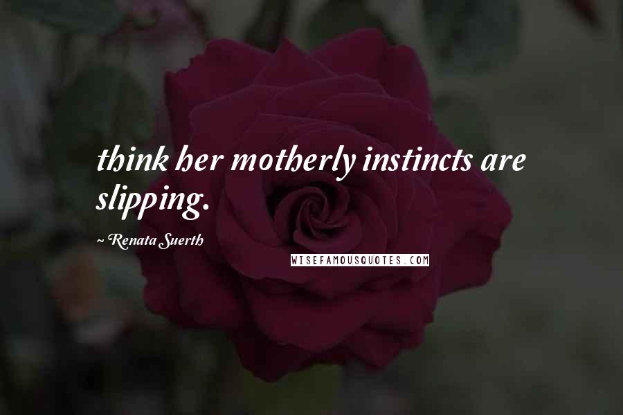 Renata Suerth Quotes: think her motherly instincts are slipping.