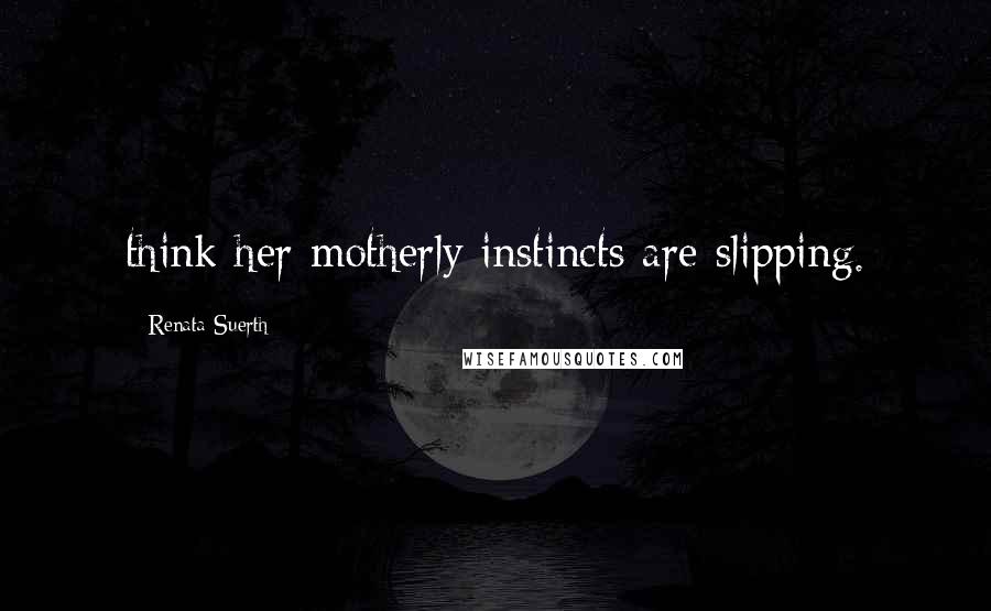 Renata Suerth Quotes: think her motherly instincts are slipping.