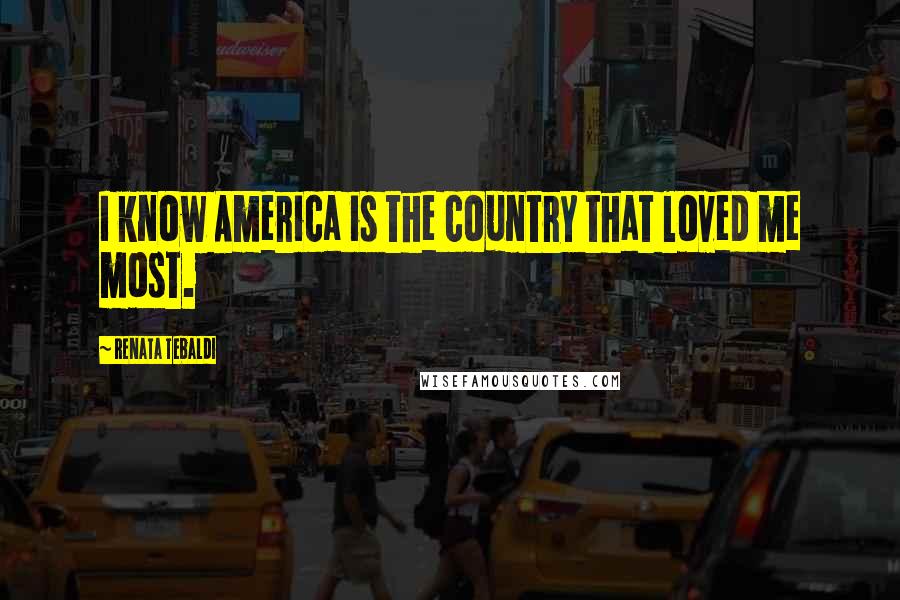 Renata Tebaldi Quotes: I know America is the country that loved me most.