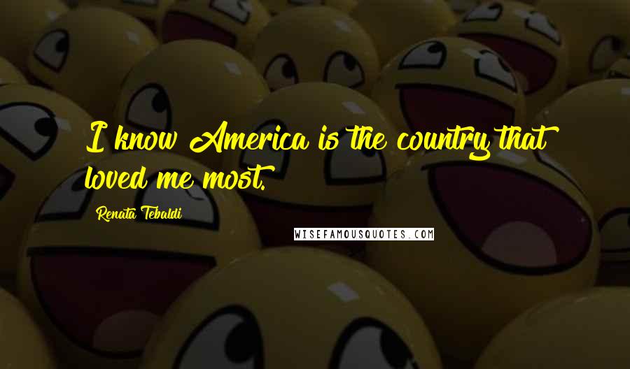 Renata Tebaldi Quotes: I know America is the country that loved me most.