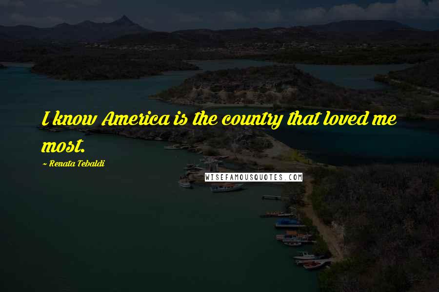 Renata Tebaldi Quotes: I know America is the country that loved me most.