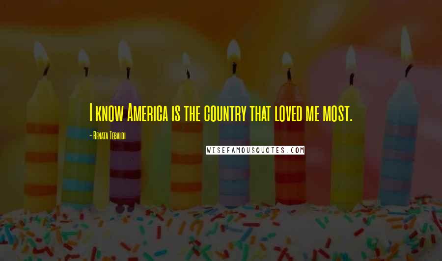 Renata Tebaldi Quotes: I know America is the country that loved me most.