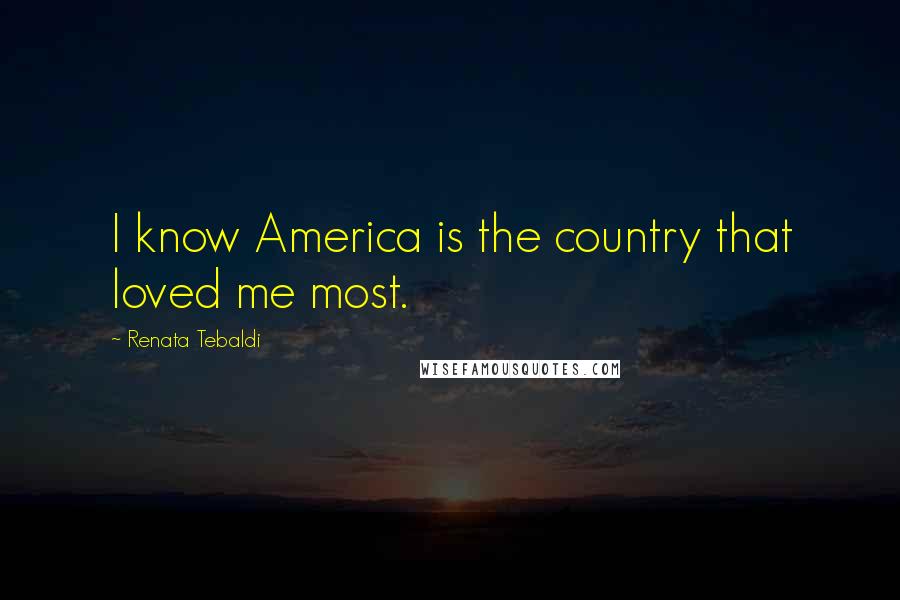 Renata Tebaldi Quotes: I know America is the country that loved me most.