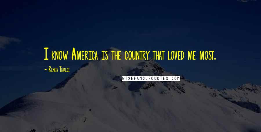 Renata Tebaldi Quotes: I know America is the country that loved me most.