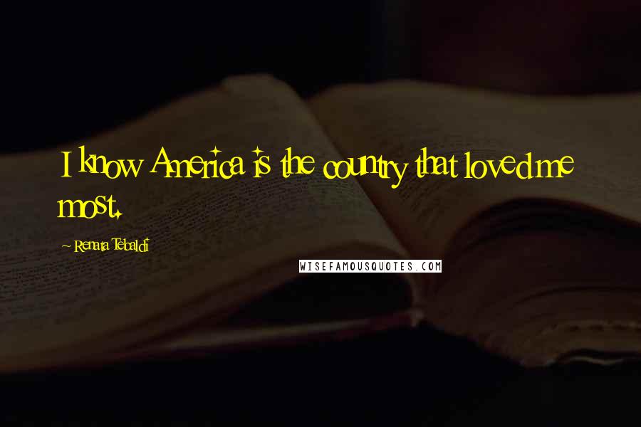 Renata Tebaldi Quotes: I know America is the country that loved me most.