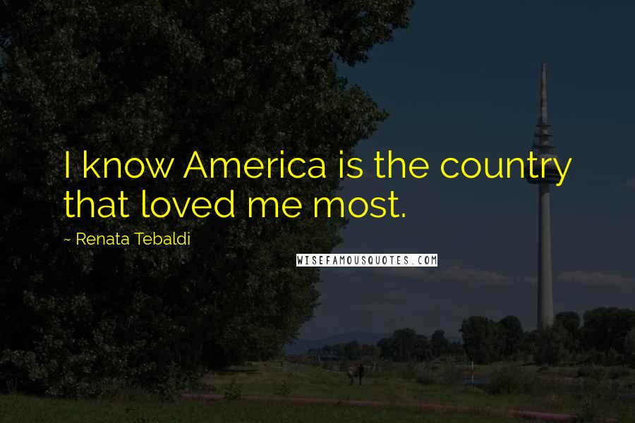 Renata Tebaldi Quotes: I know America is the country that loved me most.