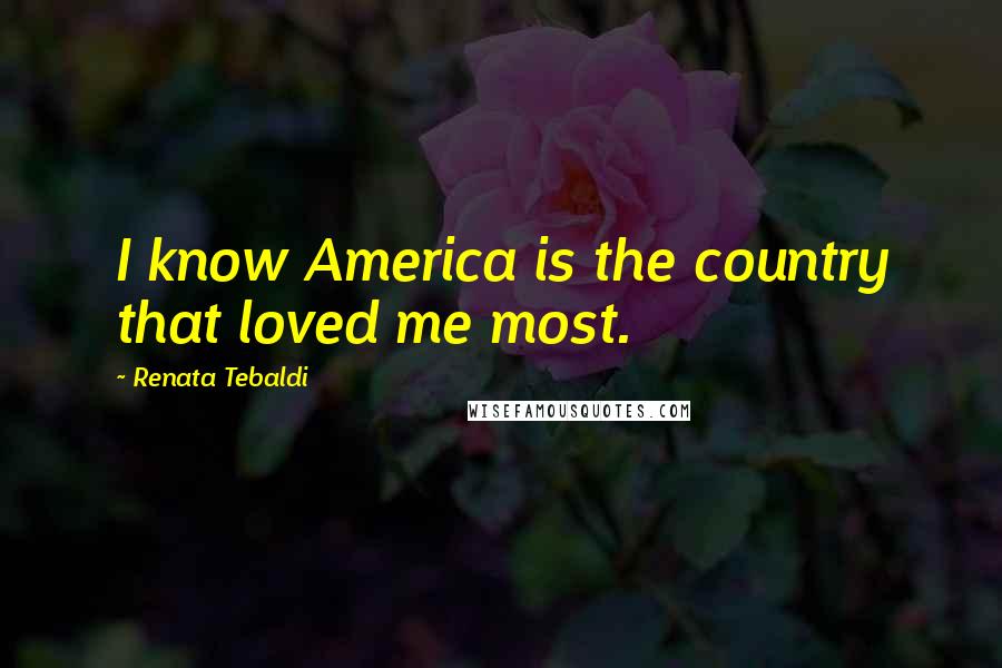 Renata Tebaldi Quotes: I know America is the country that loved me most.