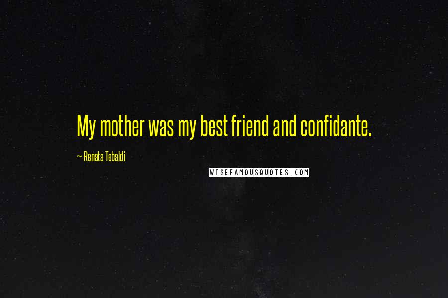 Renata Tebaldi Quotes: My mother was my best friend and confidante.