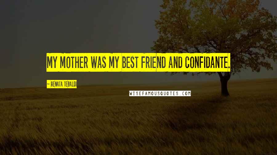 Renata Tebaldi Quotes: My mother was my best friend and confidante.