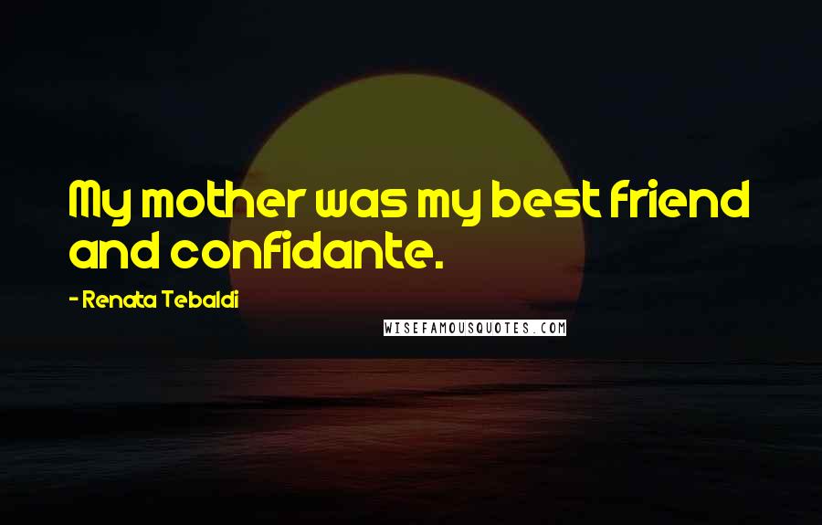 Renata Tebaldi Quotes: My mother was my best friend and confidante.