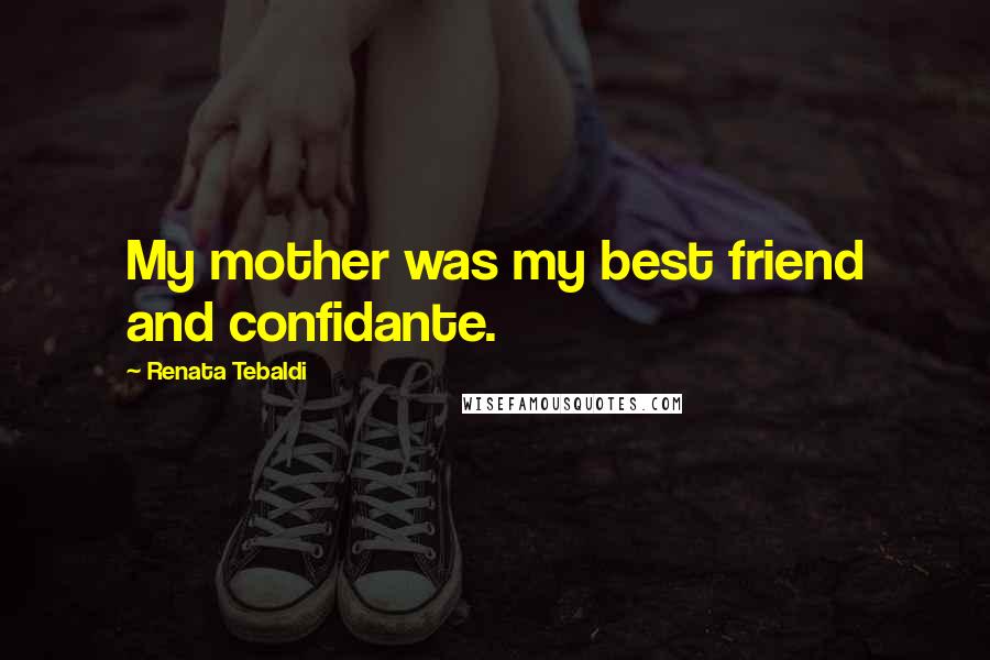 Renata Tebaldi Quotes: My mother was my best friend and confidante.