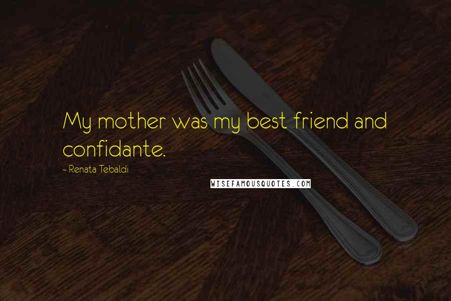Renata Tebaldi Quotes: My mother was my best friend and confidante.