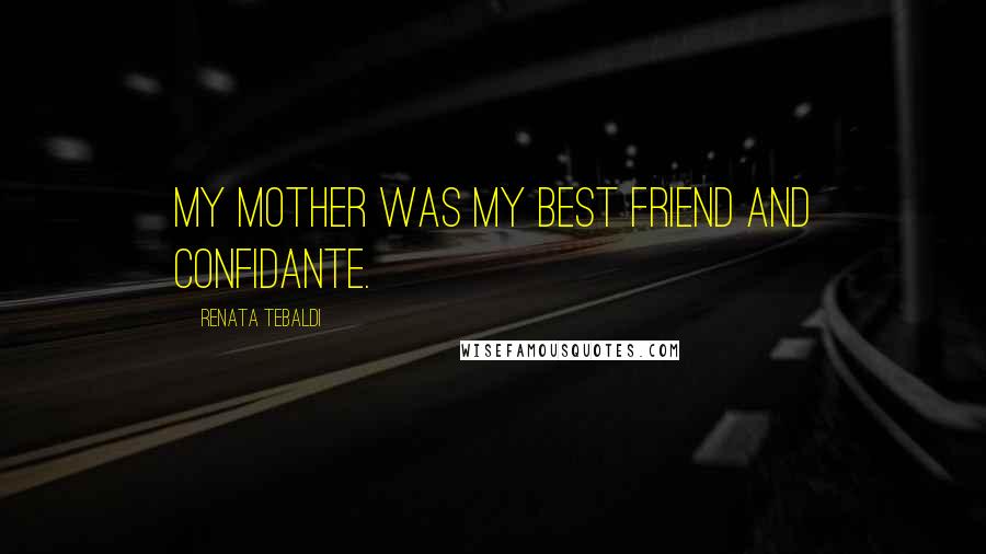 Renata Tebaldi Quotes: My mother was my best friend and confidante.