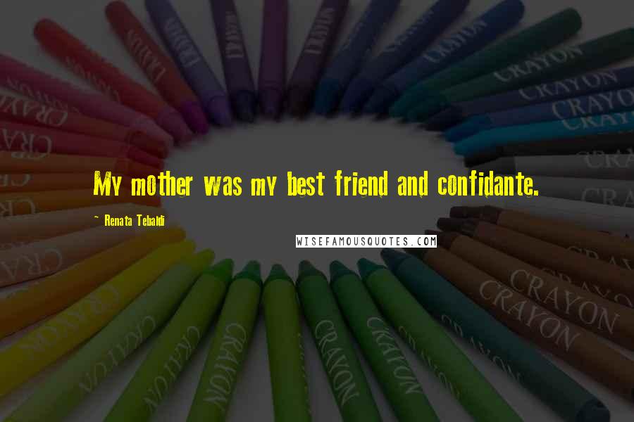 Renata Tebaldi Quotes: My mother was my best friend and confidante.