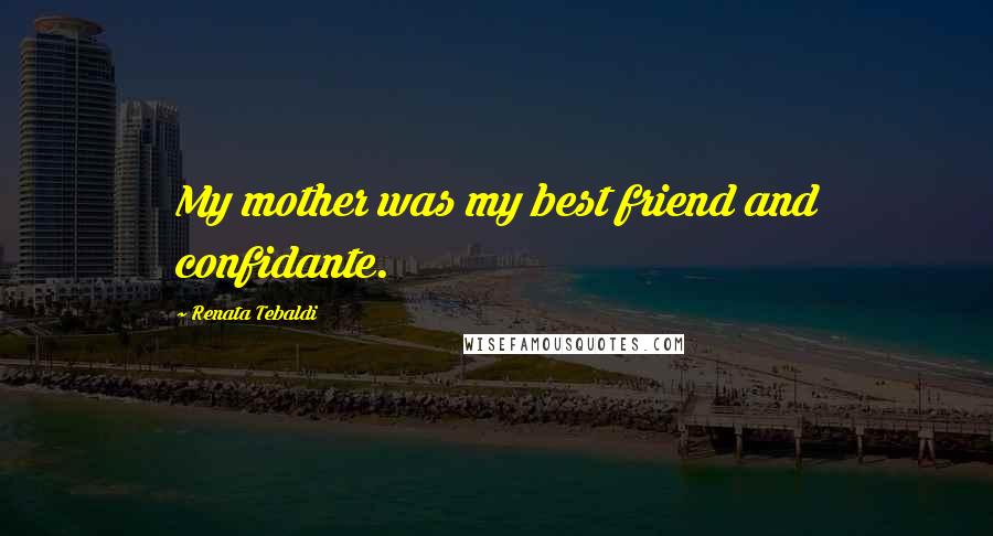 Renata Tebaldi Quotes: My mother was my best friend and confidante.
