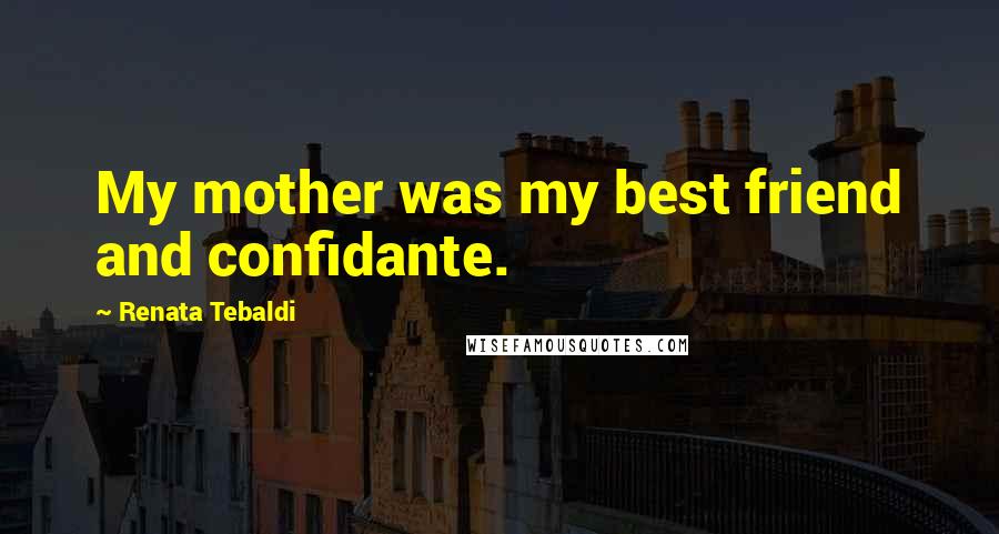 Renata Tebaldi Quotes: My mother was my best friend and confidante.