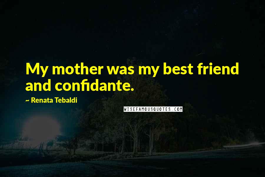Renata Tebaldi Quotes: My mother was my best friend and confidante.