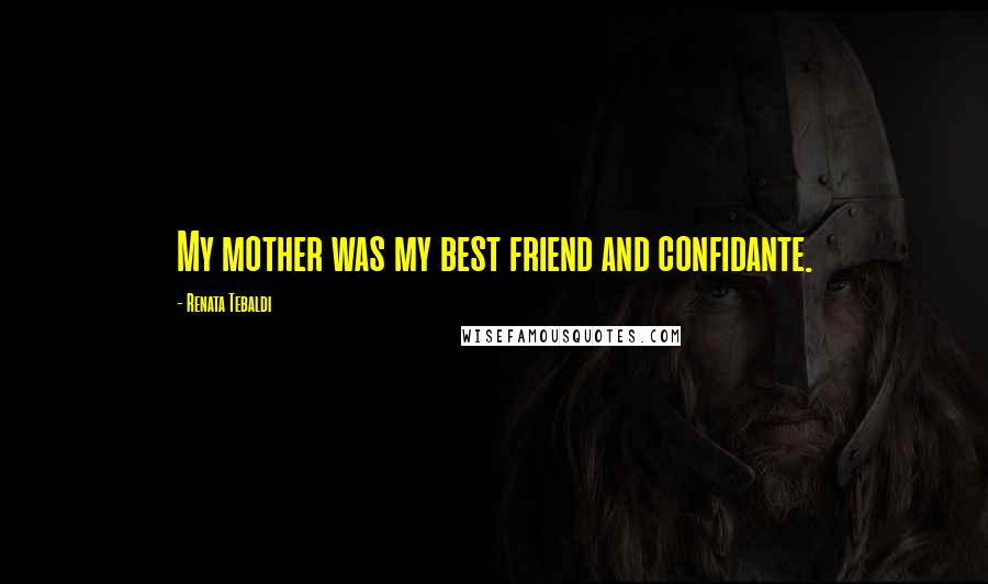 Renata Tebaldi Quotes: My mother was my best friend and confidante.