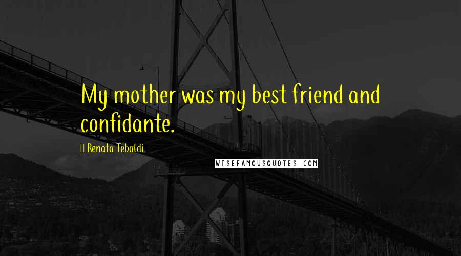 Renata Tebaldi Quotes: My mother was my best friend and confidante.