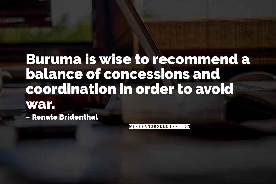 Renate Bridenthal Quotes: Buruma is wise to recommend a balance of concessions and coordination in order to avoid war.