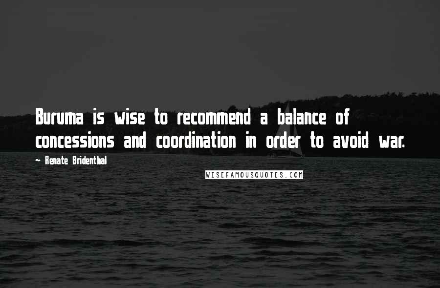 Renate Bridenthal Quotes: Buruma is wise to recommend a balance of concessions and coordination in order to avoid war.