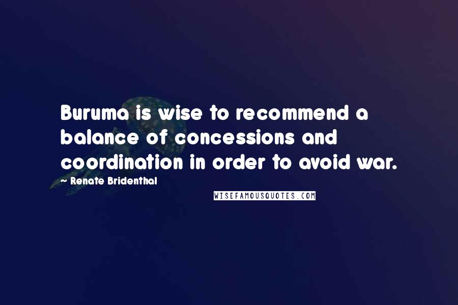 Renate Bridenthal Quotes: Buruma is wise to recommend a balance of concessions and coordination in order to avoid war.
