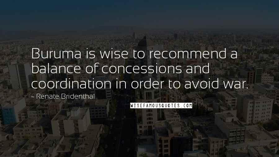 Renate Bridenthal Quotes: Buruma is wise to recommend a balance of concessions and coordination in order to avoid war.