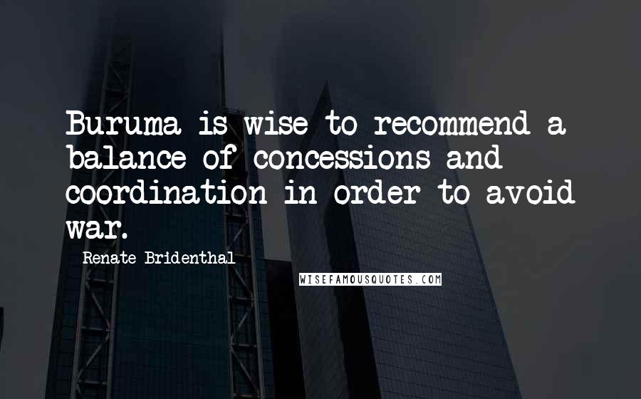 Renate Bridenthal Quotes: Buruma is wise to recommend a balance of concessions and coordination in order to avoid war.