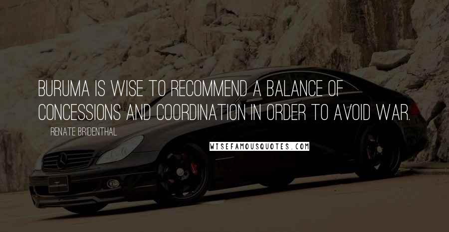 Renate Bridenthal Quotes: Buruma is wise to recommend a balance of concessions and coordination in order to avoid war.