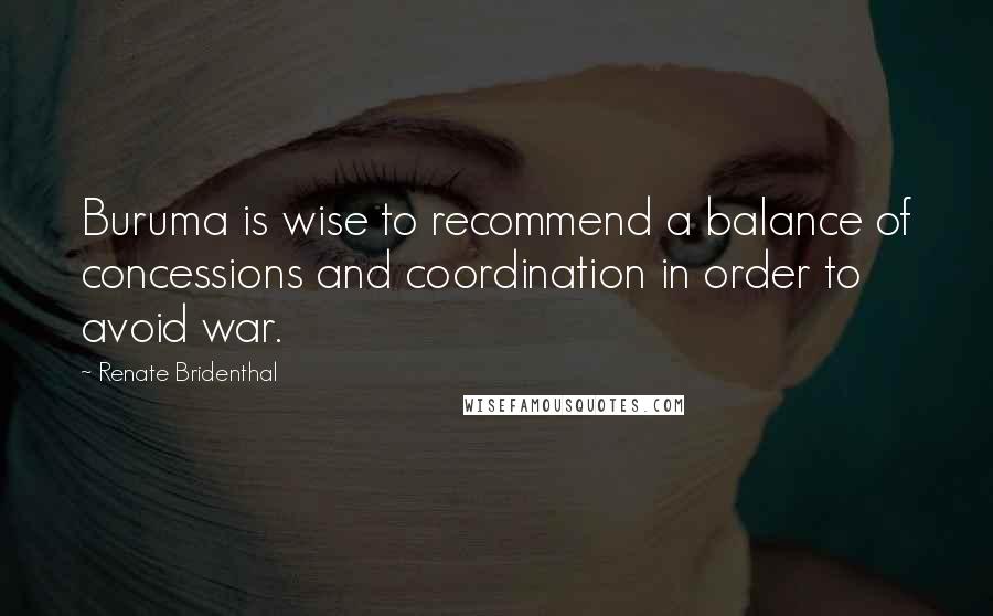 Renate Bridenthal Quotes: Buruma is wise to recommend a balance of concessions and coordination in order to avoid war.