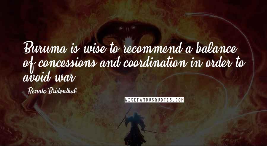 Renate Bridenthal Quotes: Buruma is wise to recommend a balance of concessions and coordination in order to avoid war.