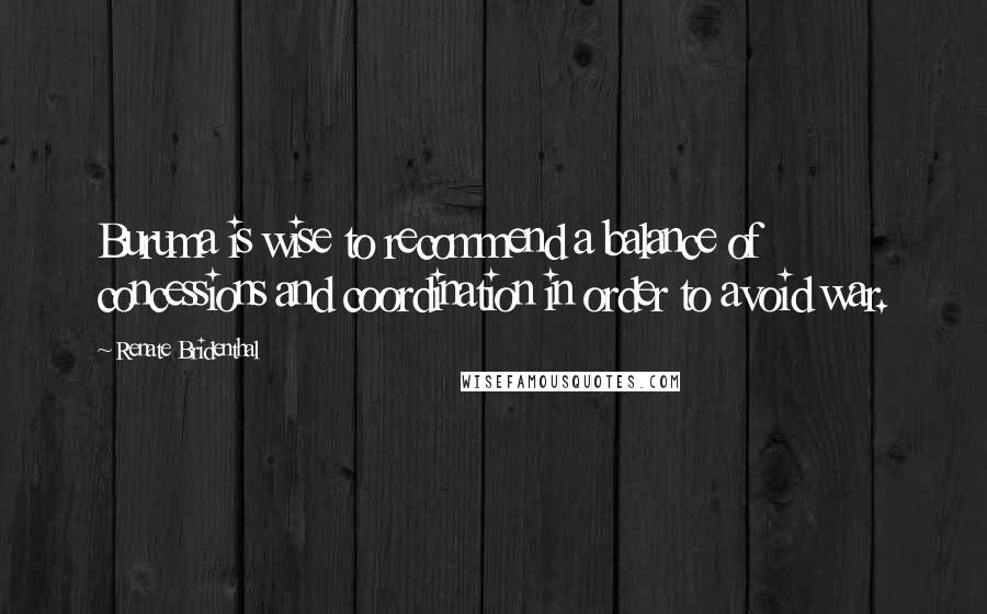 Renate Bridenthal Quotes: Buruma is wise to recommend a balance of concessions and coordination in order to avoid war.