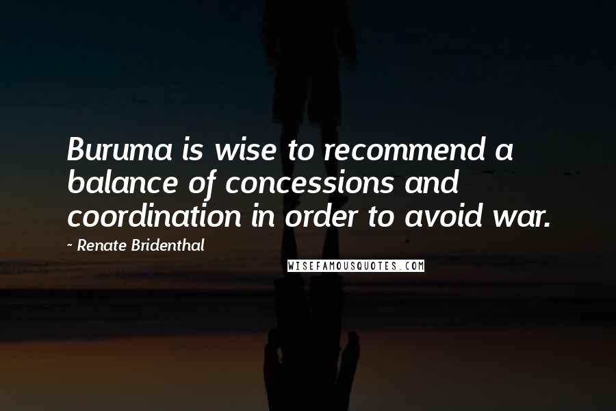Renate Bridenthal Quotes: Buruma is wise to recommend a balance of concessions and coordination in order to avoid war.
