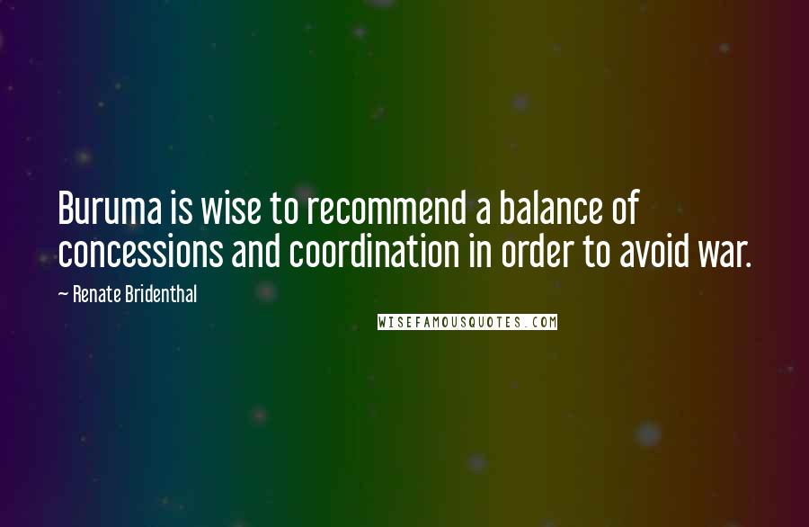 Renate Bridenthal Quotes: Buruma is wise to recommend a balance of concessions and coordination in order to avoid war.