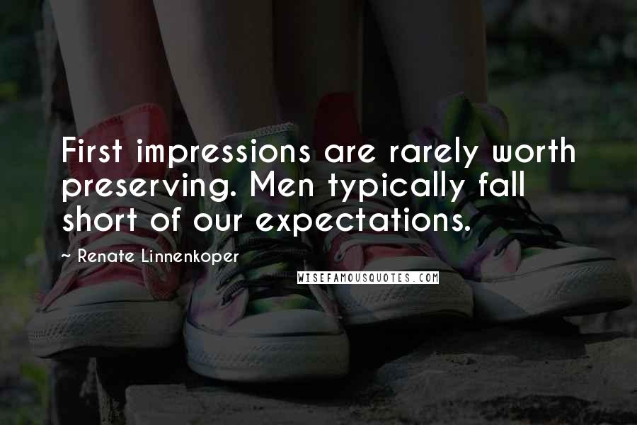 Renate Linnenkoper Quotes: First impressions are rarely worth preserving. Men typically fall short of our expectations.