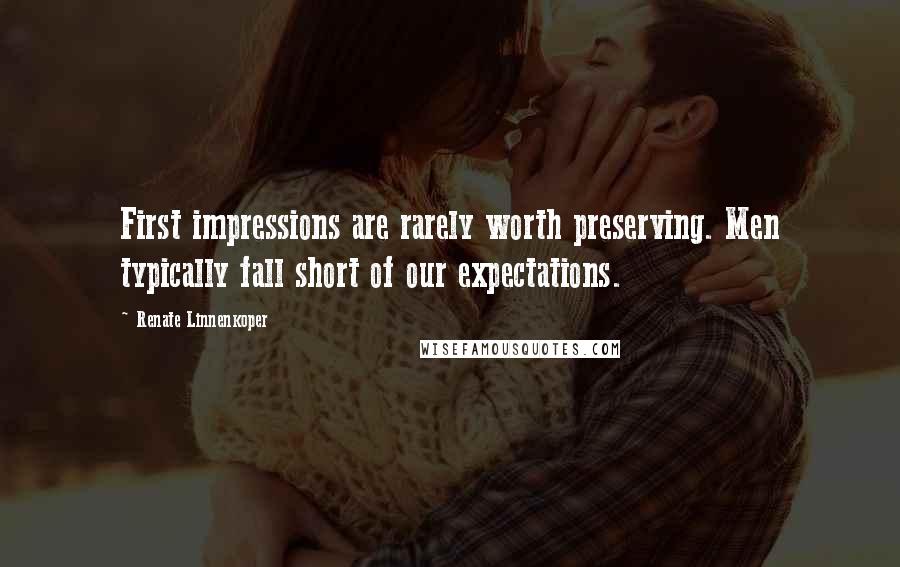 Renate Linnenkoper Quotes: First impressions are rarely worth preserving. Men typically fall short of our expectations.