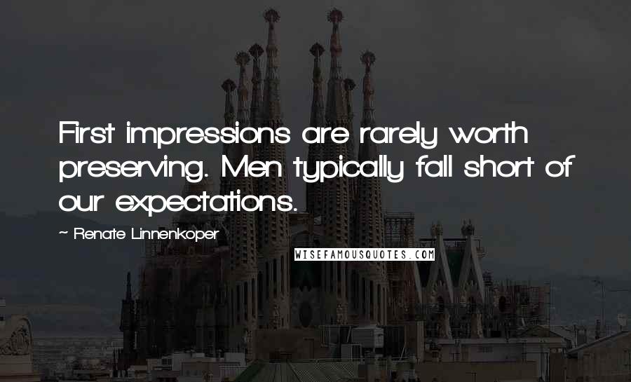 Renate Linnenkoper Quotes: First impressions are rarely worth preserving. Men typically fall short of our expectations.