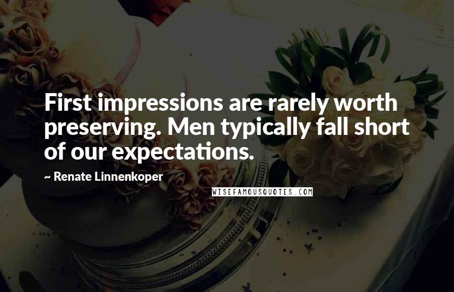 Renate Linnenkoper Quotes: First impressions are rarely worth preserving. Men typically fall short of our expectations.