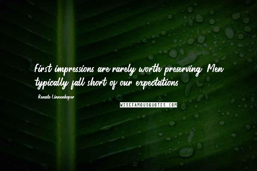 Renate Linnenkoper Quotes: First impressions are rarely worth preserving. Men typically fall short of our expectations.
