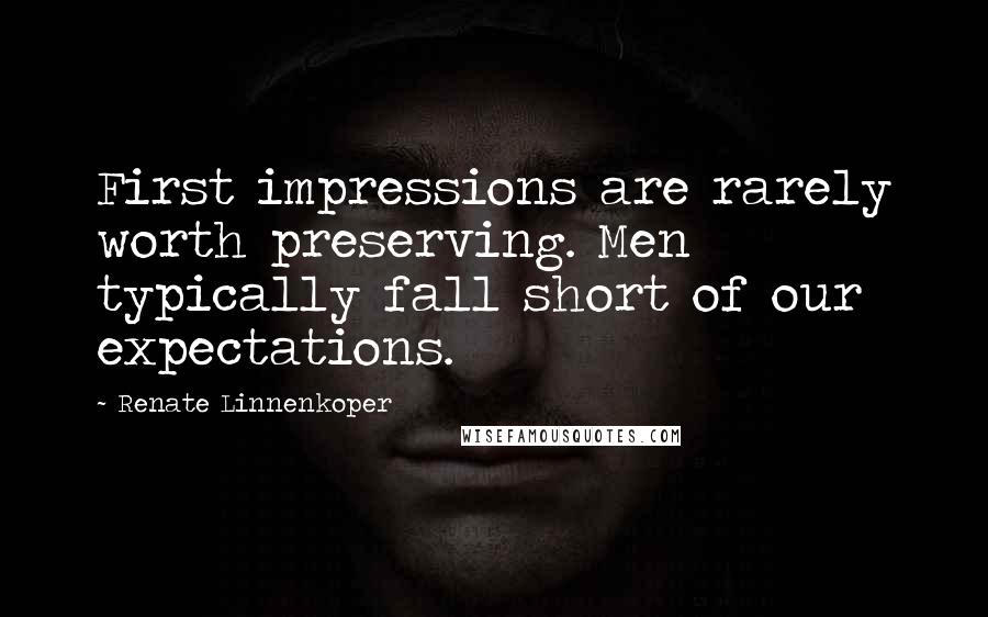 Renate Linnenkoper Quotes: First impressions are rarely worth preserving. Men typically fall short of our expectations.