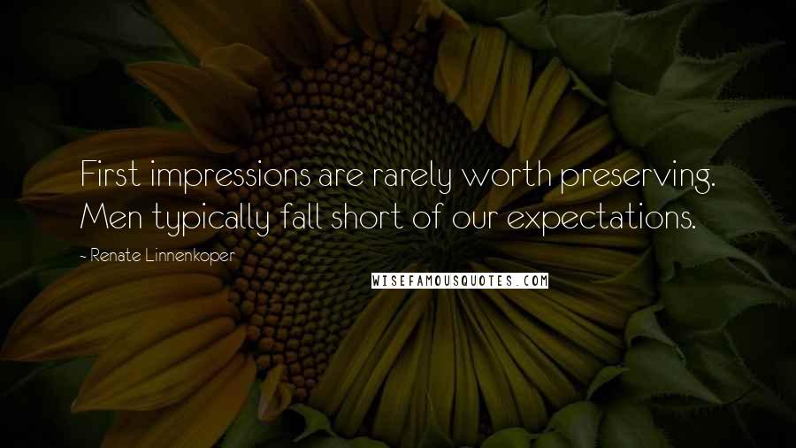 Renate Linnenkoper Quotes: First impressions are rarely worth preserving. Men typically fall short of our expectations.